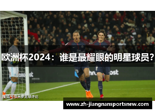 欧洲杯2024：谁是最耀眼的明星球员？